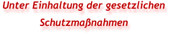 Unter Einhaltung der gesetzlichen  Schutzmaßnahmen